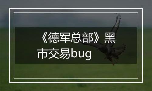 《德军总部》黑市交易bug