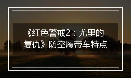 《红色警戒2：尤里的复仇》防空履带车特点