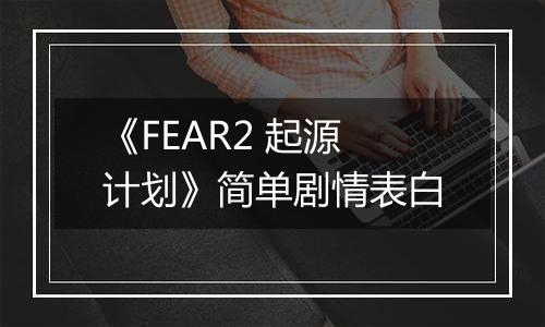 《FEAR2 起源计划》简单剧情表白