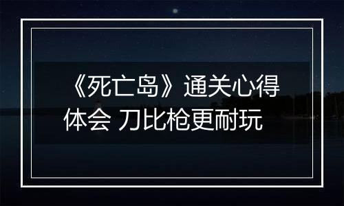 《死亡岛》通关心得体会 刀比枪更耐玩