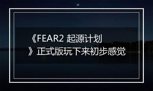 《FEAR2 起源计划》正式版玩下来初步感觉
