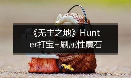 《无主之地》Hunter打宝+刷属性魔石
