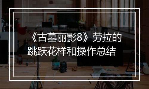 《古墓丽影8》劳拉的跳跃花样和操作总结