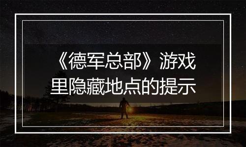 《德军总部》游戏里隐藏地点的提示