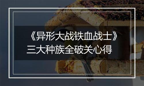 《异形大战铁血战士》三大种族全破关心得