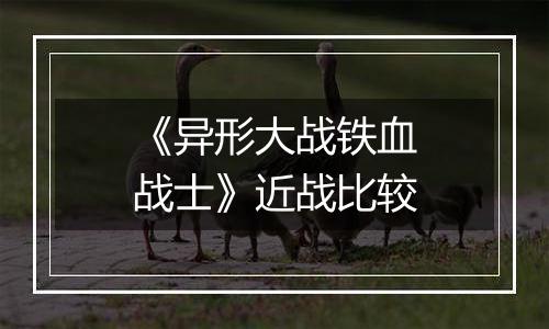 《异形大战铁血战士》近战比较