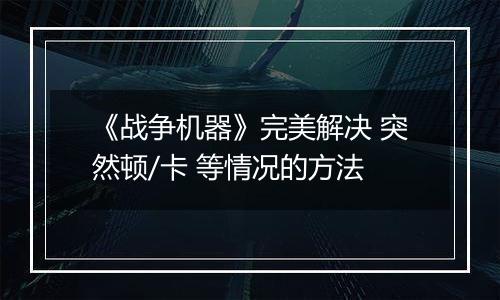 《战争机器》完美解决 突然顿/卡 等情况的方法