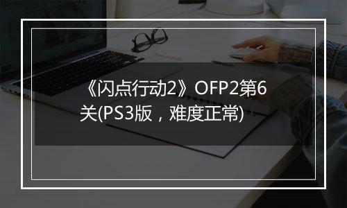 《闪点行动2》OFP2第6关(PS3版，难度正常)