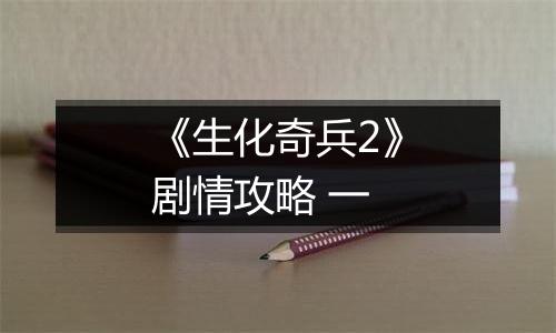 《生化奇兵2》剧情攻略 一