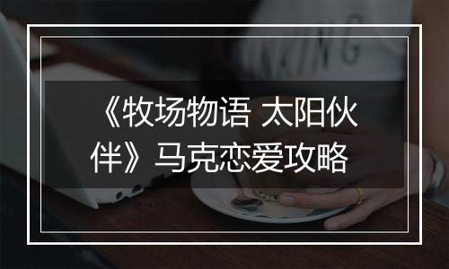 《牧场物语 太阳伙伴》马克恋爱攻略