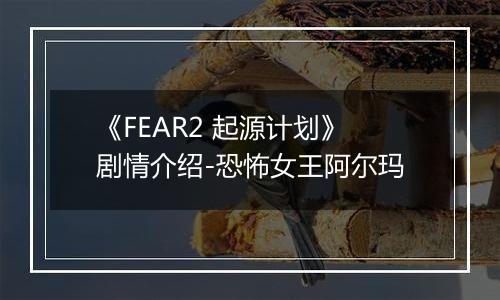 《FEAR2 起源计划》剧情介绍-恐怖女王阿尔玛