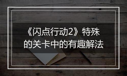 《闪点行动2》特殊的关卡中的有趣解法