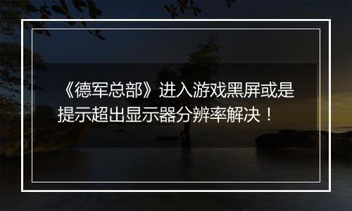 《德军总部》进入游戏黑屏或是提示超出显示器分辨率解决！