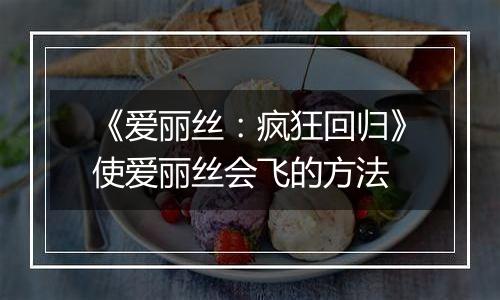 《爱丽丝：疯狂回归》使爱丽丝会飞的方法
