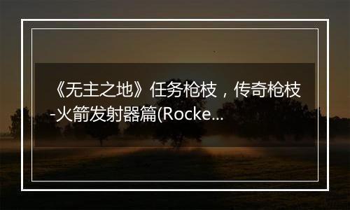 《无主之地》任务枪枝，传奇枪枝-火箭发射器篇(Rocket Launcher)