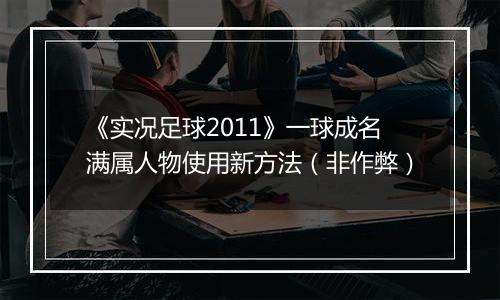 《实况足球2011》一球成名满属人物使用新方法（非作弊）