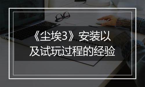 《尘埃3》安装以及试玩过程的经验