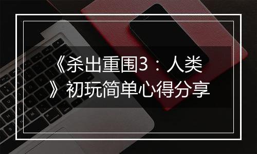 《杀出重围3：人类》初玩简单心得分享