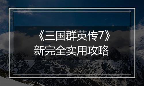 《三国群英传7》新完全实用攻略