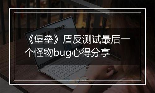 《堡垒》盾反测试最后一个怪物bug心得分享