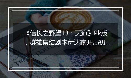 《信长之野望13：天道》Pk版，群雄集结剧本伊达家开局初步心得