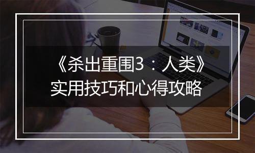 《杀出重围3：人类》实用技巧和心得攻略