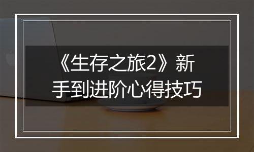 《生存之旅2》新手到进阶心得技巧