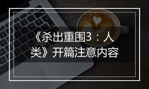 《杀出重围3：人类》开篇注意内容