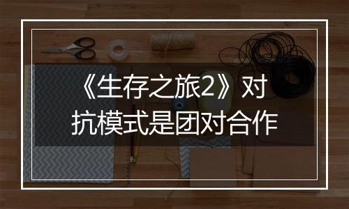 《生存之旅2》对抗模式是团对合作