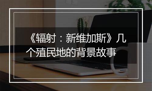 《辐射：新维加斯》几个殖民地的背景故事
