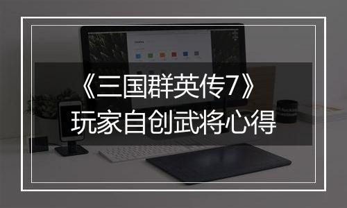 《三国群英传7》玩家自创武将心得