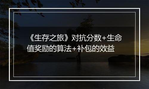 《生存之旅》对抗分数+生命值奖励的算法+补包的效益