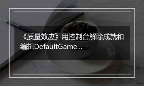 《质量效应》用控制台解除成就和编辑DefaultGame.ini以打开Insanity