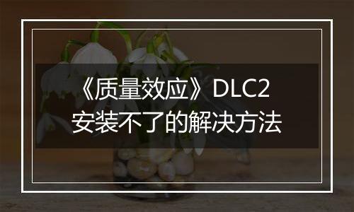 《质量效应》DLC2安装不了的解决方法