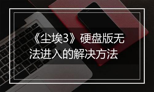 《尘埃3》硬盘版无法进入的解决方法