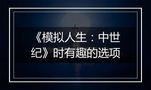 《模拟人生：中世纪》时有趣的选项