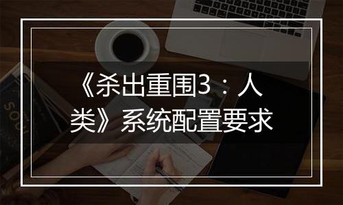《杀出重围3：人类》系统配置要求