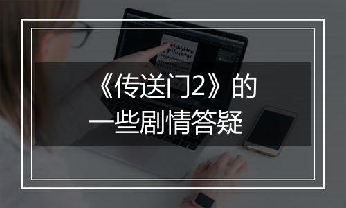 《传送门2》的一些剧情答疑