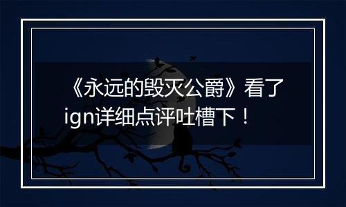 《永远的毁灭公爵》看了ign详细点评吐槽下！