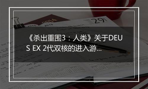 《杀出重围3：人类》关于DEUS EX 2代双核的进入游戏方法