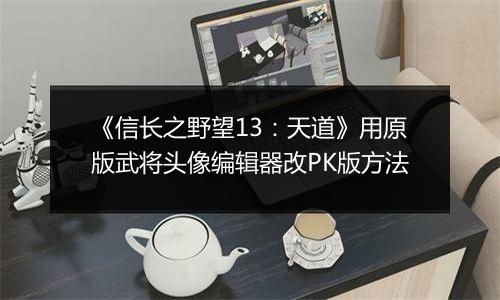 《信长之野望13：天道》用原版武将头像编辑器改PK版方法