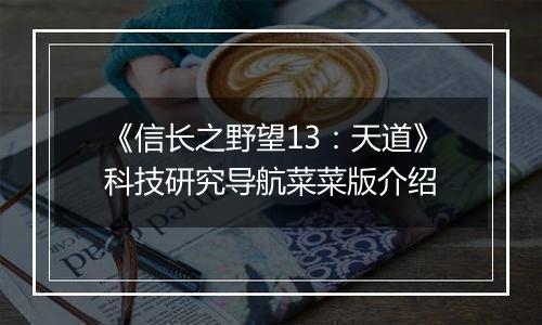 《信长之野望13：天道》科技研究导航菜菜版介绍