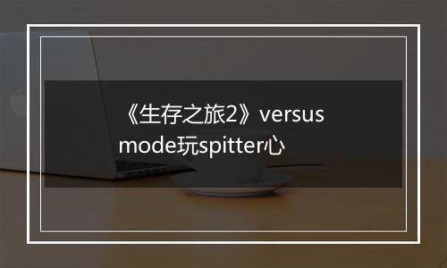 《生存之旅2》versus mode玩spitter心