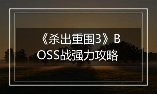 《杀出重围3》BOSS战强力攻略