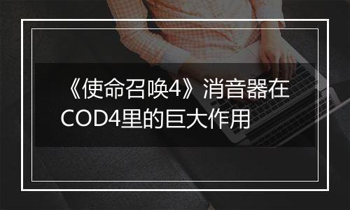 《使命召唤4》消音器在COD4里的巨大作用