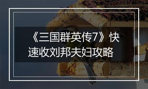 《三国群英传7》快速收刘邦夫妇攻略