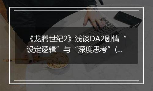 《龙腾世纪2》浅谈DA2剧情“设定逻辑”与“深度思考”(有剧透)