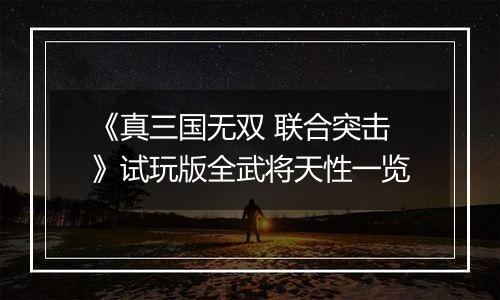 《真三国无双 联合突击》试玩版全武将天性一览