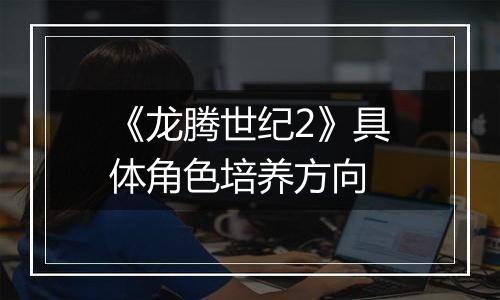 《龙腾世纪2》具体角色培养方向