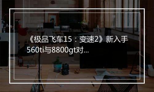《极品飞车15：变速2》新入手560ti与8800gt对比